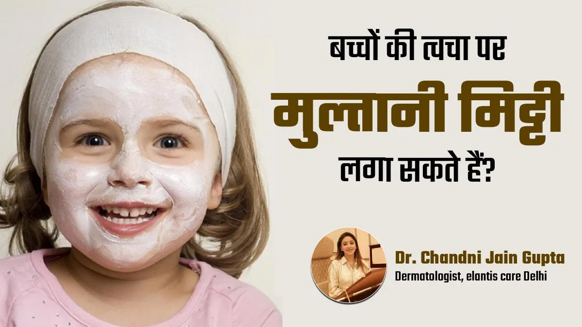 बच्चों की त्वचा पर मुल्तानी मिट्टी का इस्तेमाल सुरक्षित है? खुद जानें डॉक्टर से
