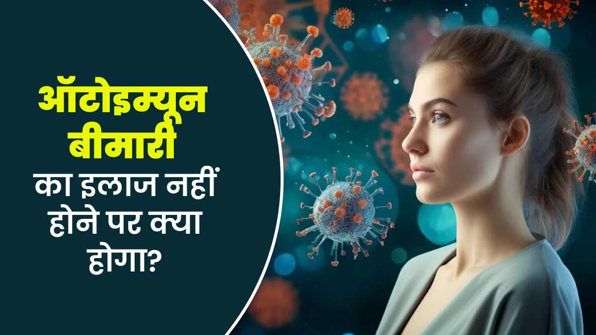 अगर ऑटोइम्यून बीमारी का इलाज न किया जाए तो क्या होगा? जानें डॉक्टर की राय