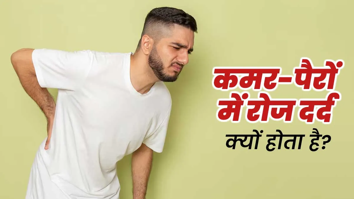 कमर और पैरों में रोज दर्द होता है? जानें इसके पीछे छुपे 5 कारण