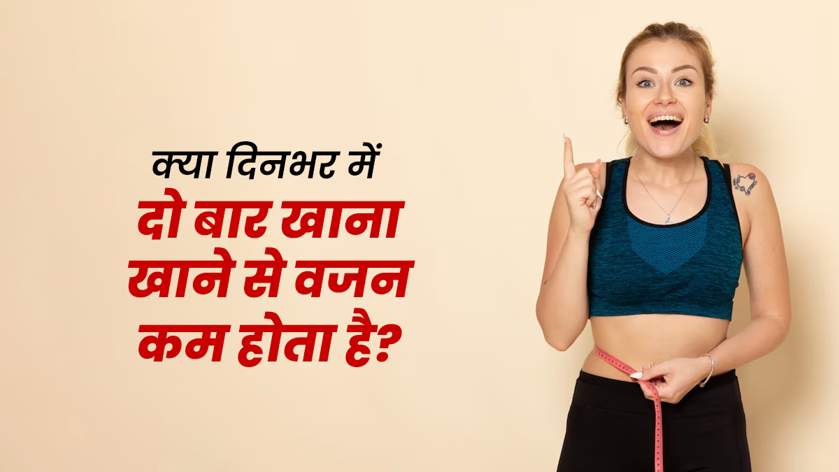 क्या 1 दिन में दो बार खाना खाने से वजन कम होता है? जानें एक्सपर्ट से
