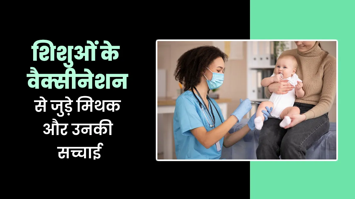 शिशुओं के वैक्सीनेशन से जुड़े इन मिथकों पर न करें भरोसा, जानें डॉक्टर से सच्चाई