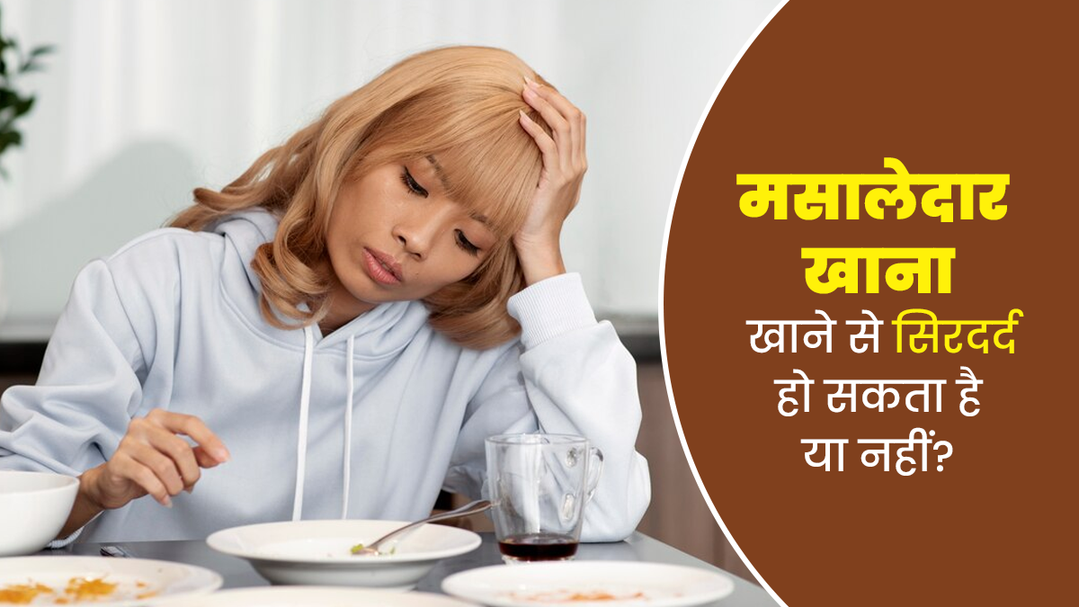क्या मसालेदार खाना खाने से आपको सिरदर्द हो सकता है? जानें एक्सपर्ट से