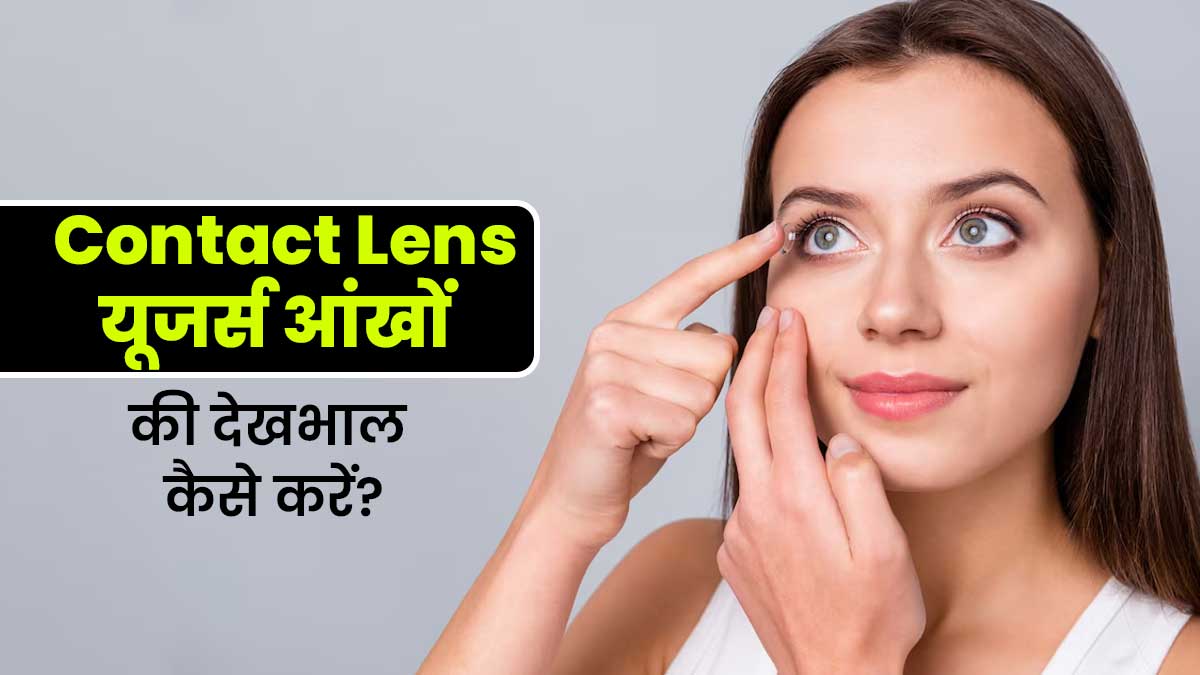 कॉन्टेक्ट लेंस लगाते हैं तो गर्मि‍यों में रखें आंखों का खास ख्‍याल, फॉलो करें ये 7 ट‍िप्‍स
