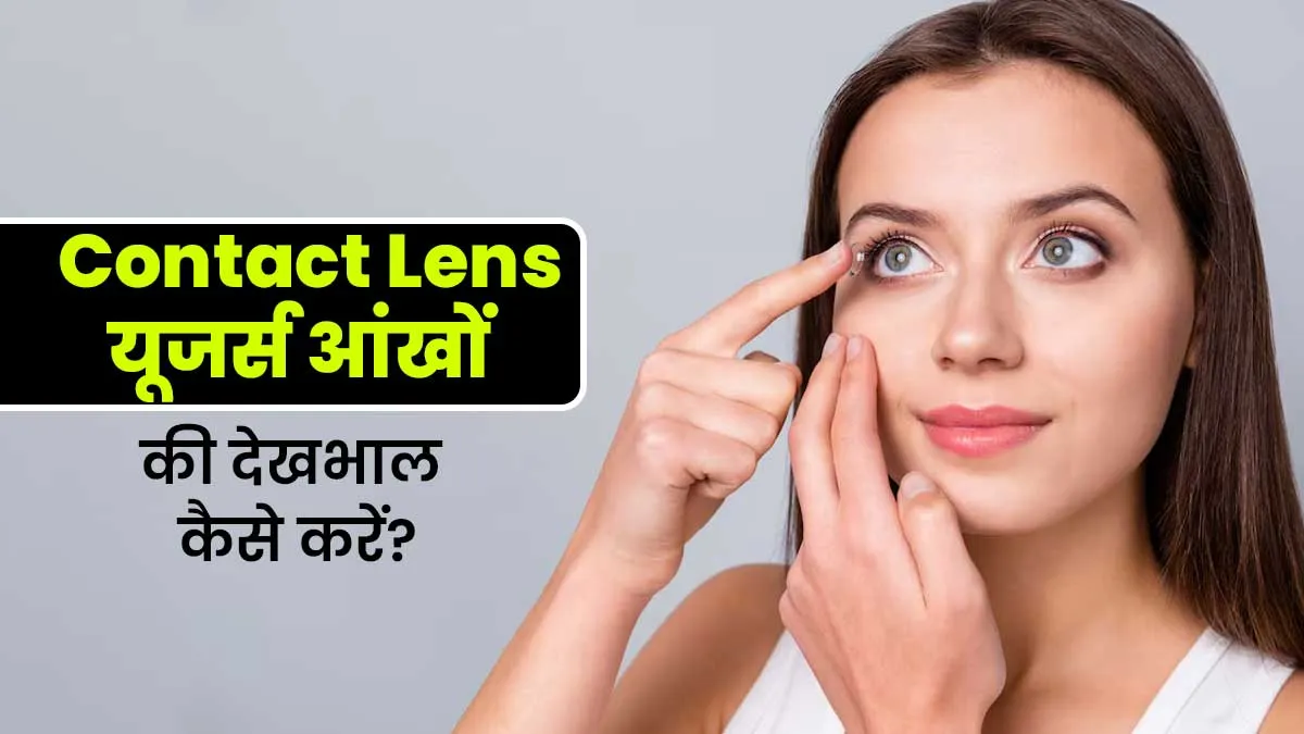 कॉन्टेक्ट लेंस लगाते हैं तो गर्मि‍यों में रखें आंखों का खास ख्‍याल, फॉलो करें ये 7 ट‍िप्‍स