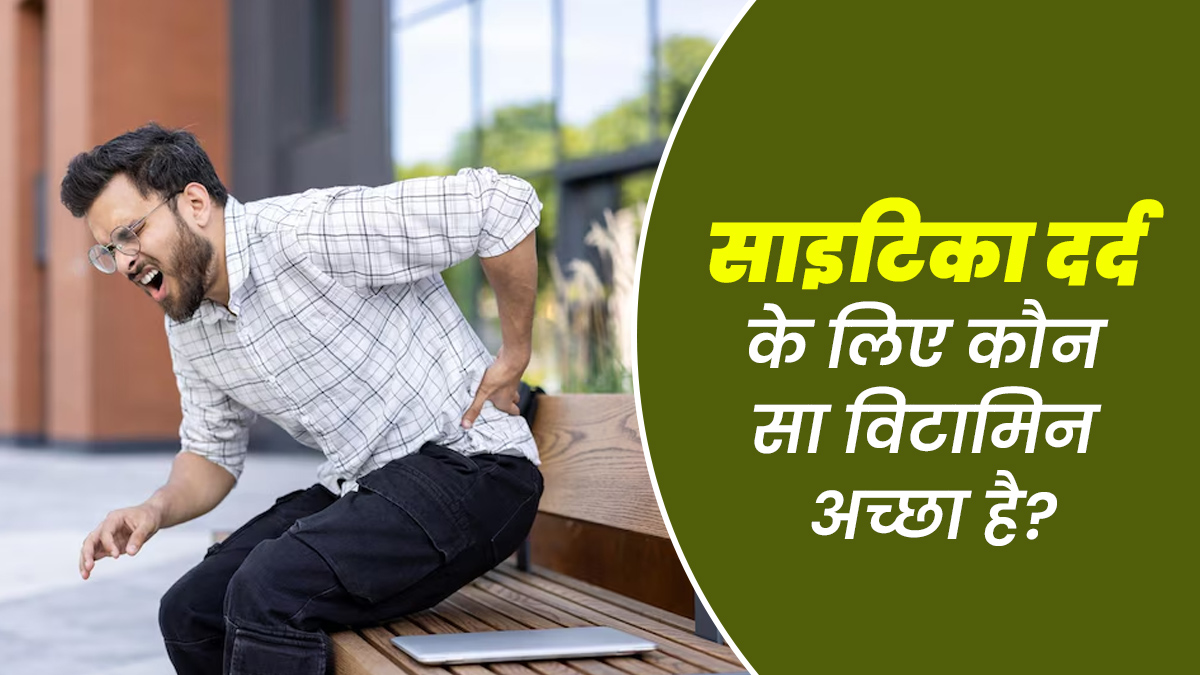 साइटिका दर्द के लिए कौन सा विटामिन अच्छा है? एक्सपर्ट से जानें