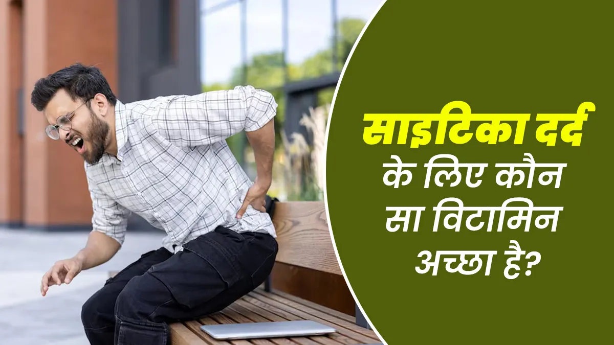 साइटिका दर्द के लिए कौन सा विटामिन अच्छा है? एक्सपर्ट से जानें