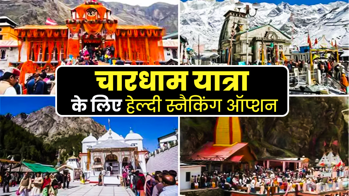 चारधाम यात्रा के दौरान स्वस्थ रहने के लिए अपनाएं ये हेल्दी स्नैकिंग ऑप्शन