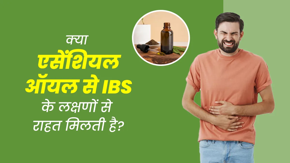 क्या वाकई एसेंशियल ऑयल की मदद से इरिटेबल बाउल सिंड्रोम (IBS) के लक्षणों से राहत मिलती है? जानें सच्चाई