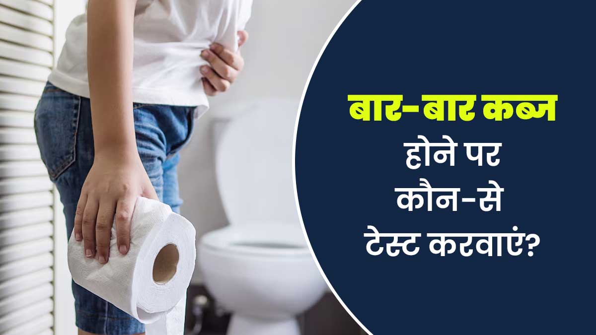 बार-बार कब्ज होने पर कौन-से टेस्ट करवाने चाहिए और क्यों? जानें डॉक्टर से