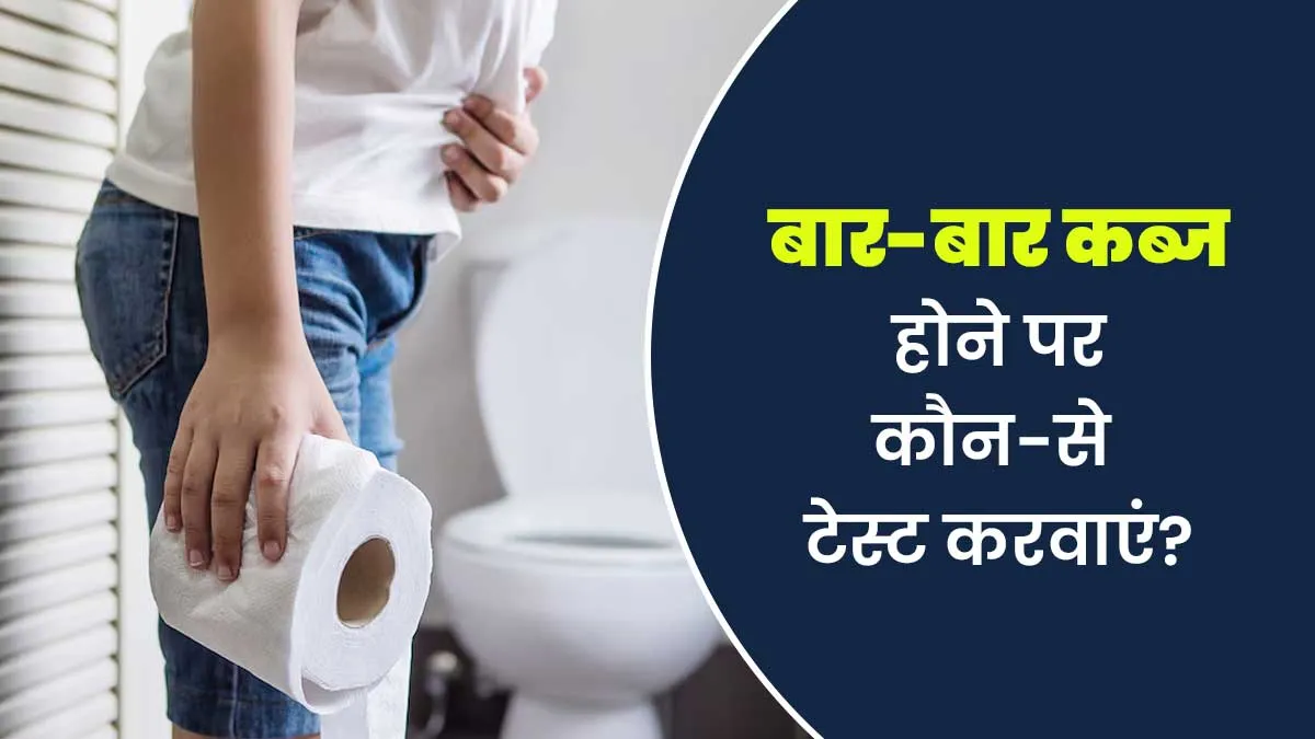 बार-बार कब्ज होने पर कौन-से टेस्ट करवाने चाहिए और क्यों? जानें डॉक्टर से