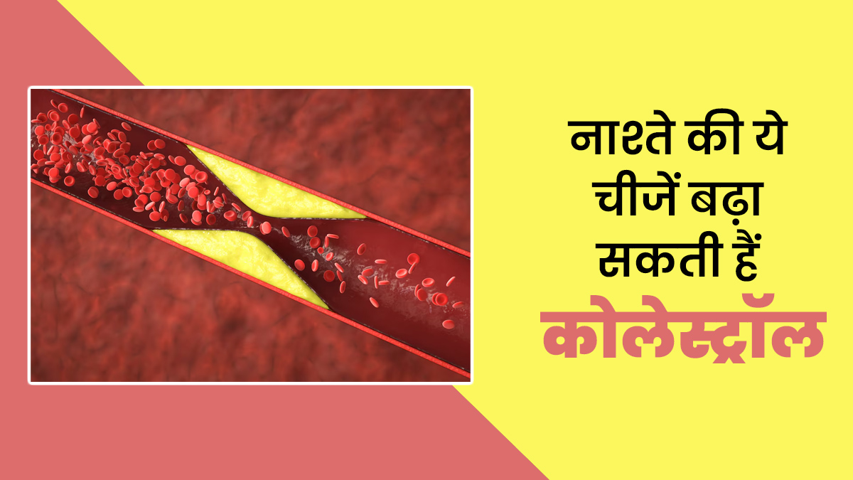 नाश्ते की ये चीजें बढ़ा सकती हैं कोलेस्ट्रॉल, न करें सेवन