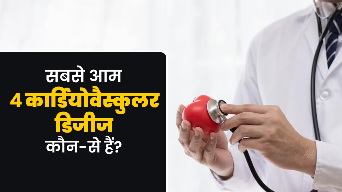 डॉक्टर से जानें कौन-से हैं सबसे आम 4 कार्डियोवैस्कुलर डिजीज?