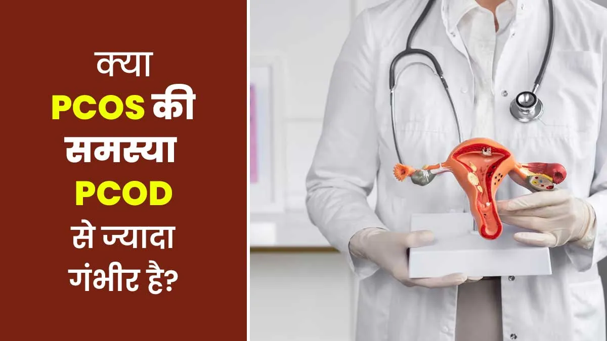 क्या PCOS की समस्या PCOD से ज्यादा गंभीर होती है? डॉक्टर से जानें जवाब