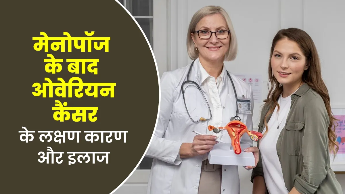 मेनोपॉज के बाद भी हो सकता है ओवेरियन कैंसर, जानें इसके लक्षण कारण और इलाज