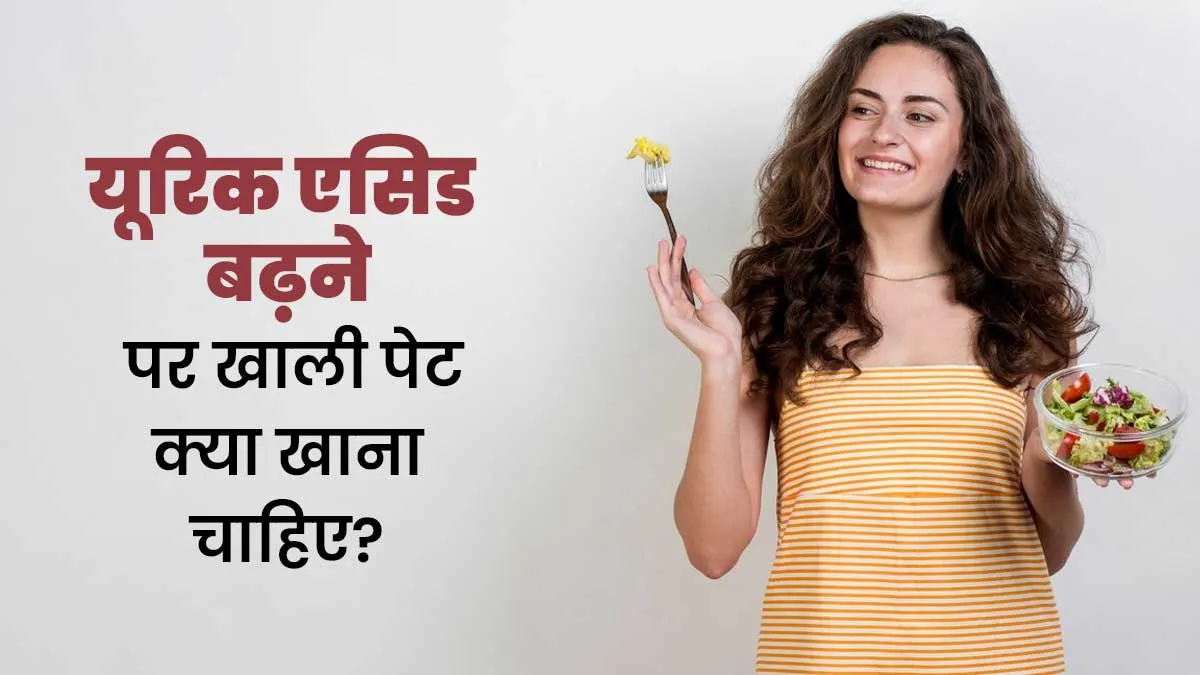 यूरिक एसिड बढ़ने पर खाली पेट क्या खाना चाहिए? एक्सपर्ट से जानें