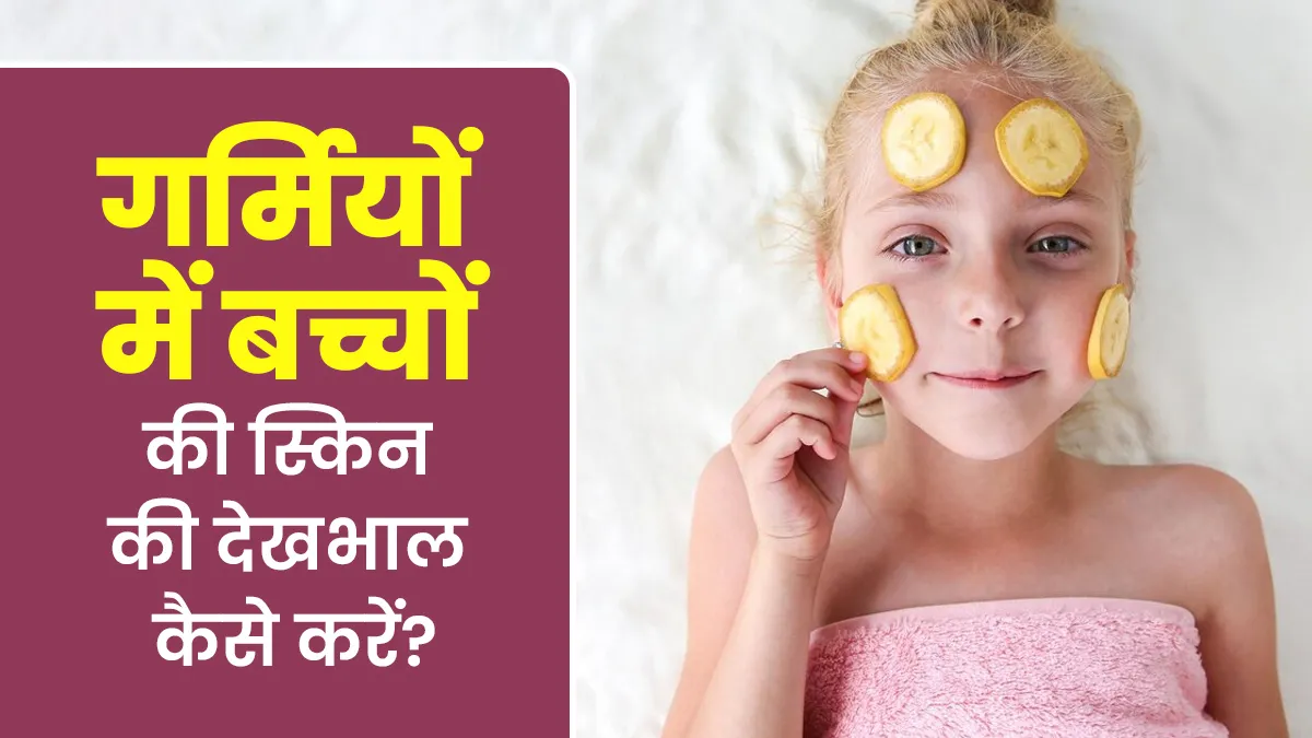 गर्मियों में बच्चों की त्वचा की देखभाल कैसे करें? जानें डॉक्टर से असरदार टिप्स