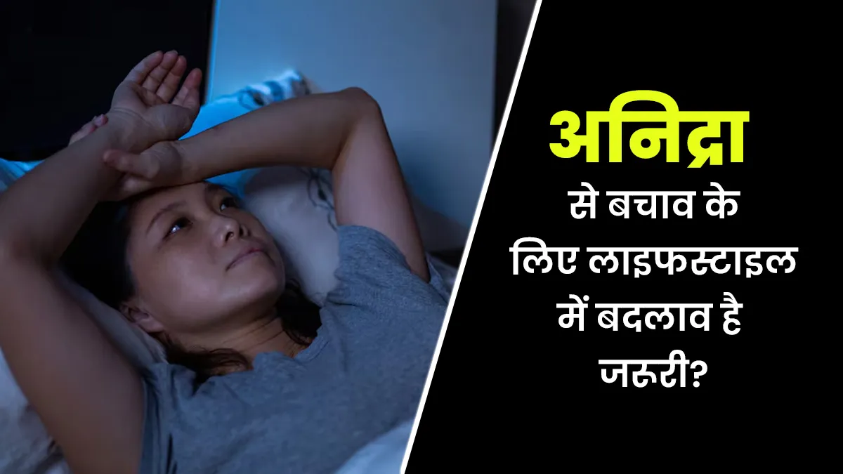लंबे समय से हो रही अनिद्रा से बचाव के लिए लाइफस्टाइल में बदलाव करना है जरूरी? जानें डॉक्टर से