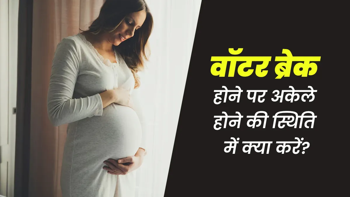 अगर प्रेग्नेंसी में वॉटर ब्रेक हो जाए और आप अकेली हों तो क्या करें?