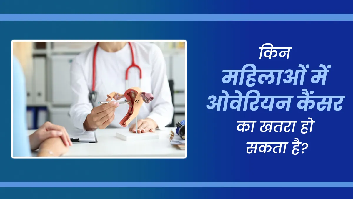 किन महिलाओं को सबसे ज्यादा होता है ओवेरियन कैंसर का खतरा? जानें डॉक्टर से
