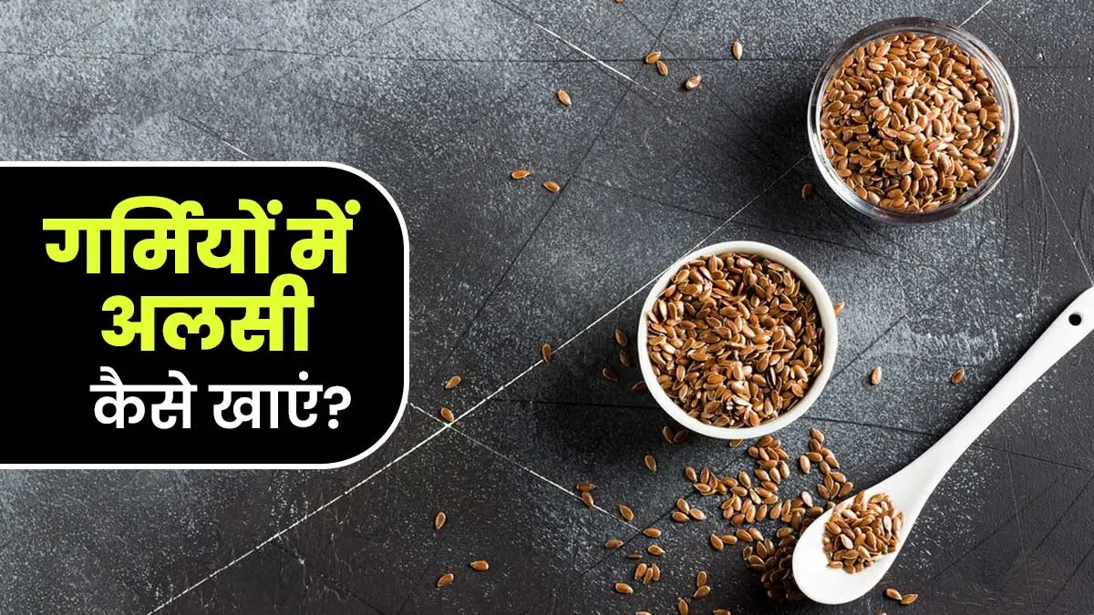 गर्मियों में अलसी का सेवन कैसे करना चाहिए? जानें आयुर्वेदाचार्य से