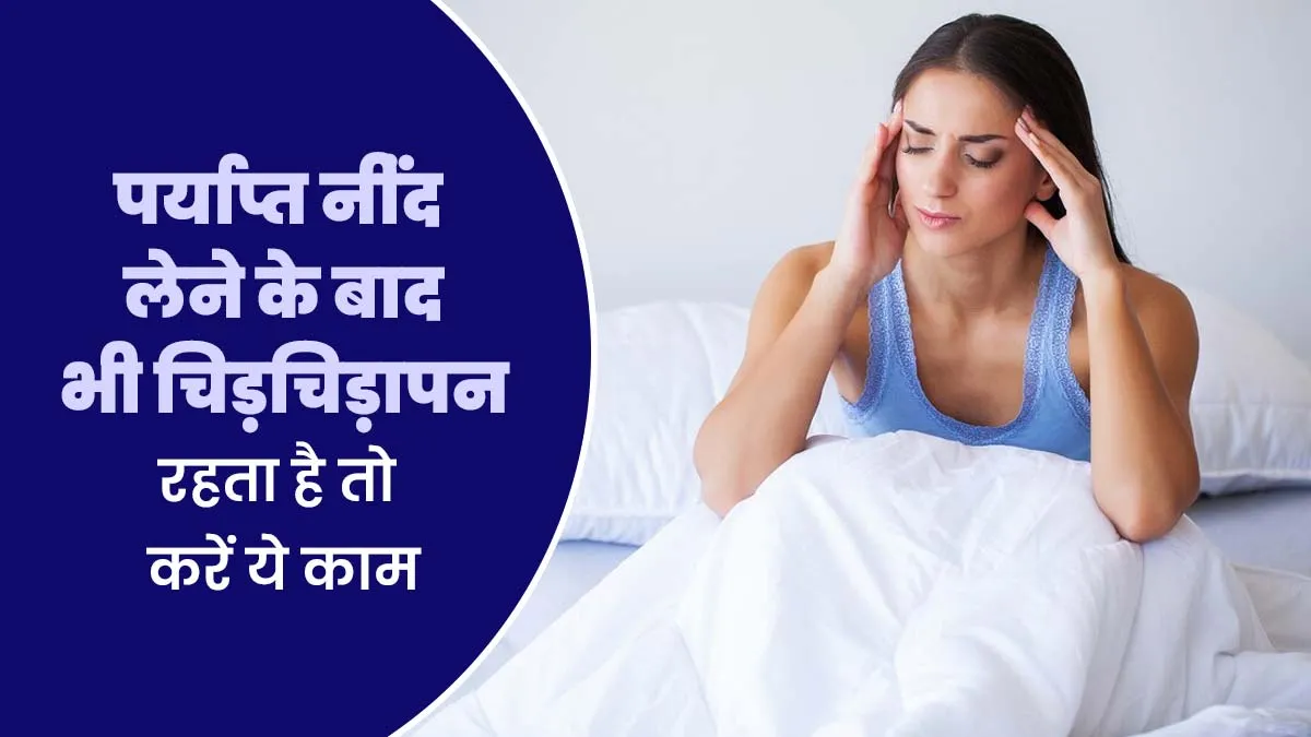 पर्याप्त नींंद लेने के बाद भी चिड़चिड़ापन रहता है तो करें ये काम, तुरंत मिलेगा फायदा