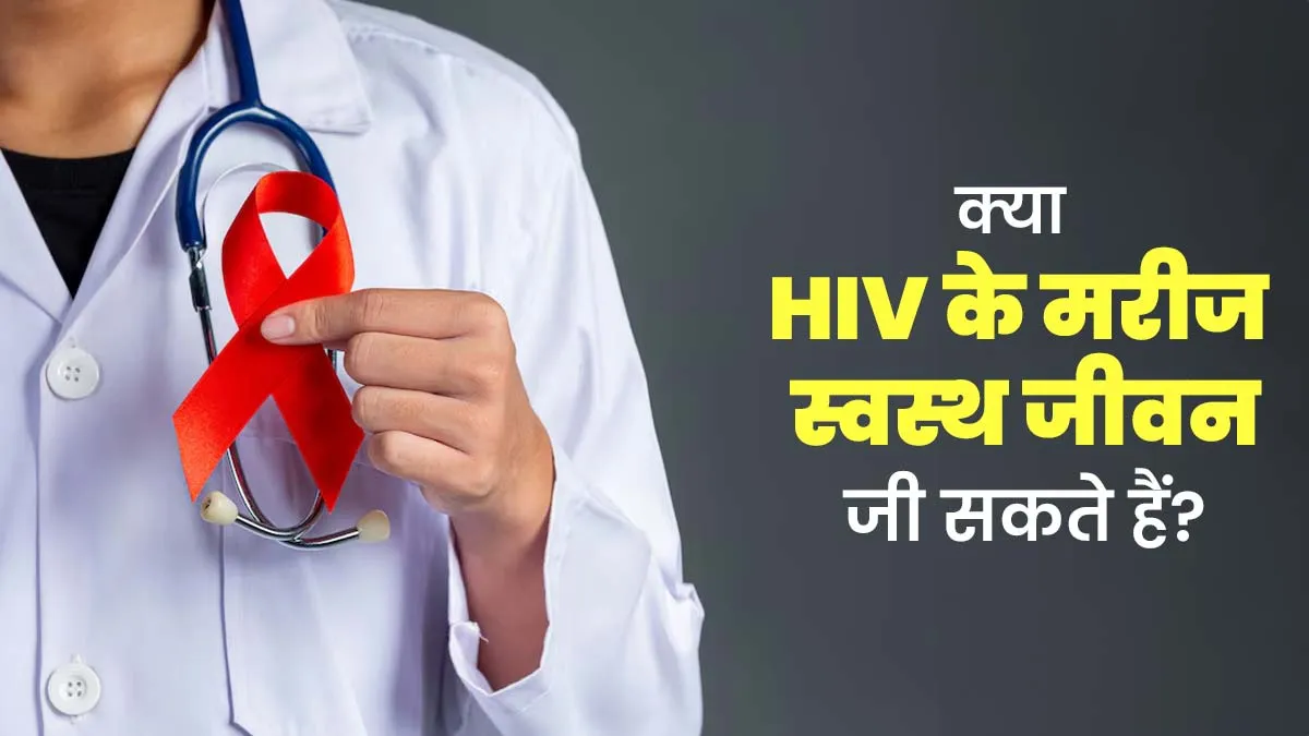 क्या एचआईवी के मरीज स्वस्थ जीवन जी सकते हैं? डॉक्टर से समझें
