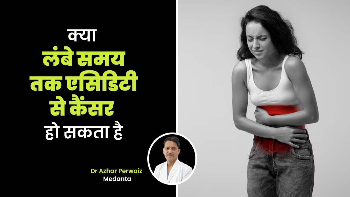 क्या लंबे समय तक एसिडिटी से कैंसर हो सकता है, जानें डॉक्टर से