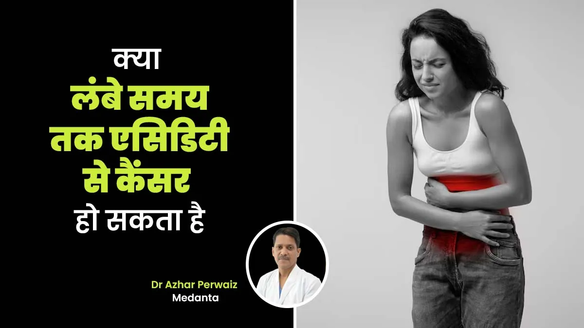 क्या लंबे समय तक एसिडिटी से कैंसर हो सकता है, जानें डॉक्टर से