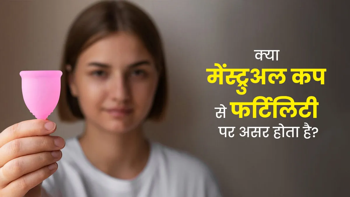 क्या मेंस्ट्रुअल कप के इस्तेमाल से फर्टिलिटी पर होता है असर? आइए जानें डॉक्टर से