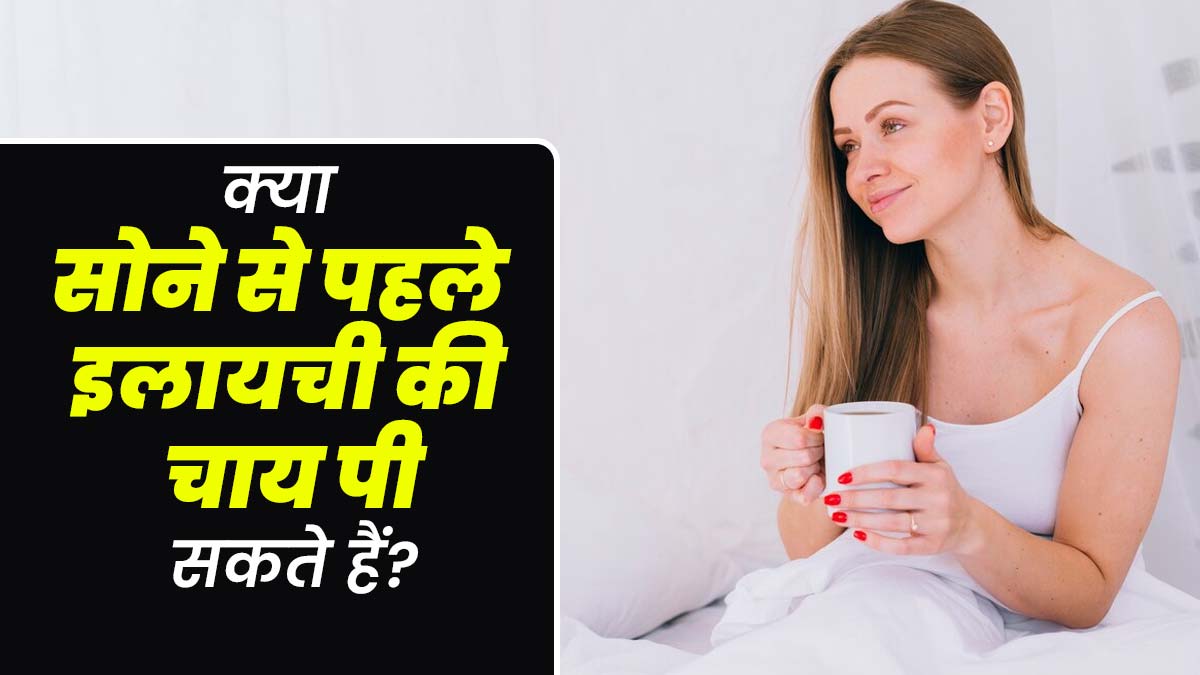 क्या सोने से पहले इलायची की चाय पी सकते हैं? आयुर्वेदाचार्य से जानें