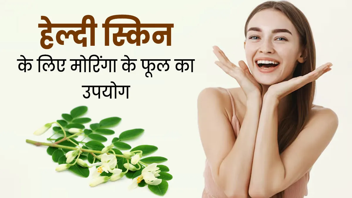 स्किन को हेल्दी रखने के लिए इन 4 तरीकों से इस्तेमाल करें मोरिंगा के फूल, त्वचा रहेगी स्वस्थ