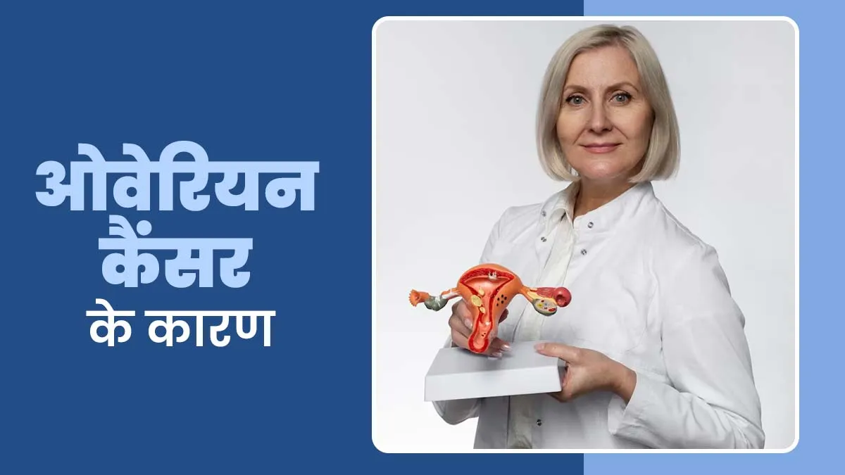 महिलाओं में इन 5 कारणों से तेजी से बढ़ रहा है ओवेरियन कैंसर, खुद बता रहे हैं डॉक्टर