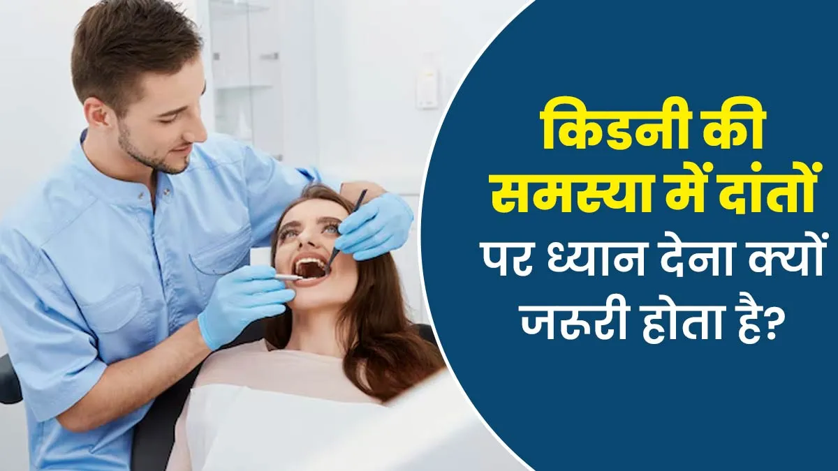 क्रॉनिक किडनी डिजीज में दांतों की हेल्थ पर ध्यान देना क्यों आवश्यक होता है? डॉक्टर से जानें