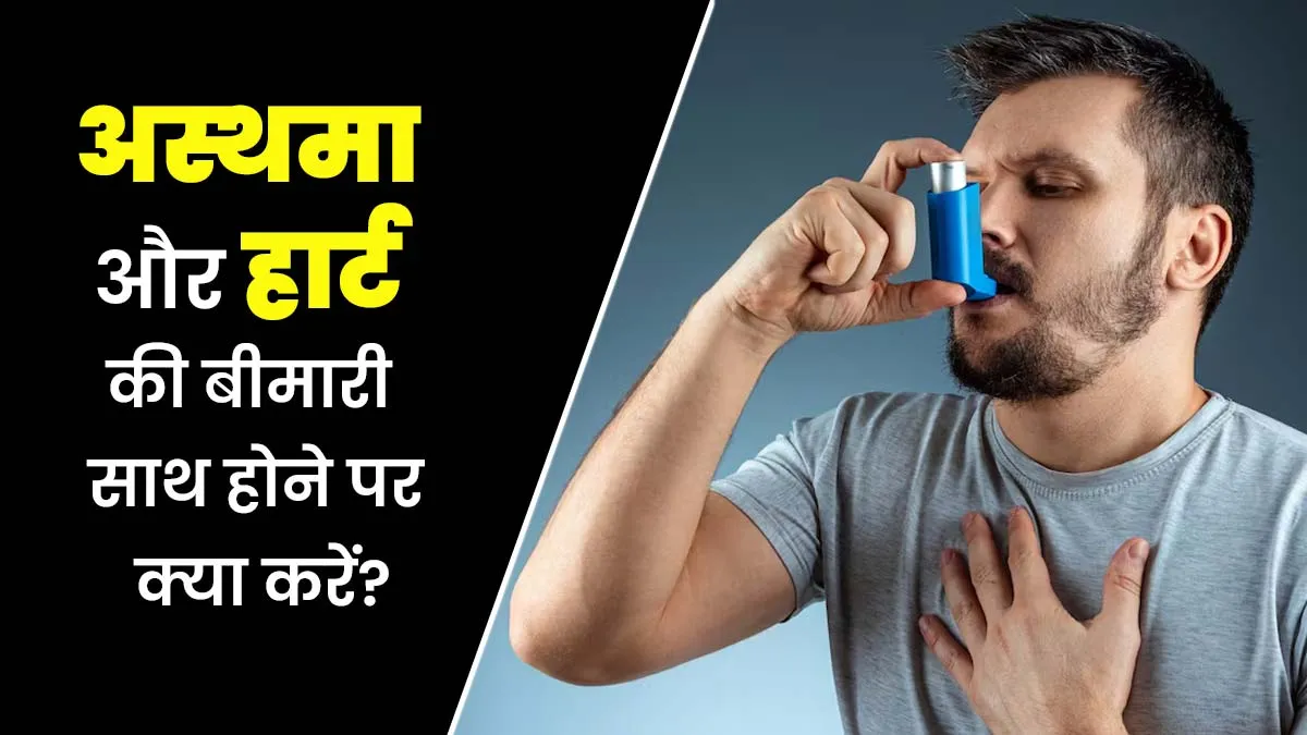 अस्थमा और हार्ट की बीमारी साथ होने पर घबराएं नहीं, समझें इसके लक्षण, कारण और जोख‍िम