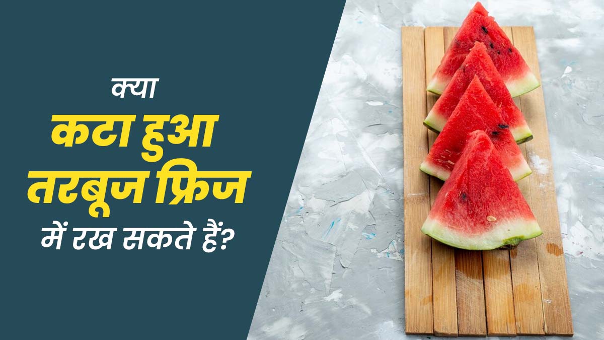 क्या कटा हुआ तरबूज फ्रिज में रख सकते हैं? जानें एक्सपर्ट की राय