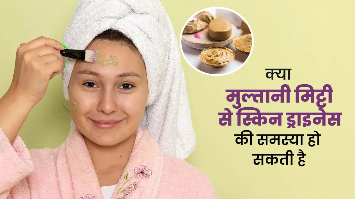 क्या मुल्तानी मिट्टी से स्किन ड्राइनेस की समस्या हो सकती है? जानें क्या कहते हैं एक्सपर्ट