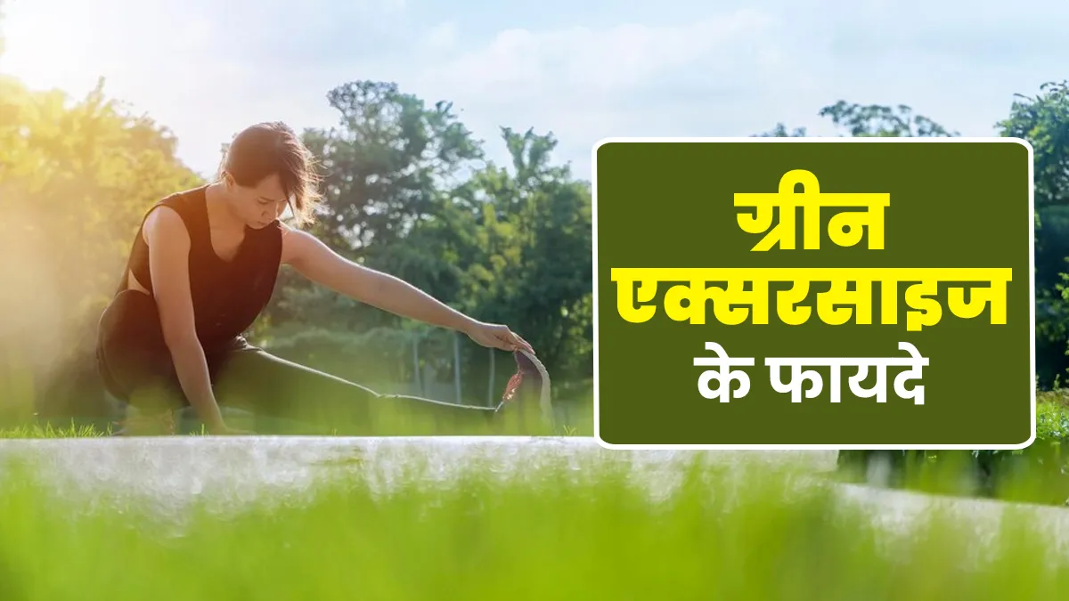 ग्रीन एक्सरसाइज के क्या फायदे हैं? एक्सपर्ट से जानें इस बारे में विस्तार से