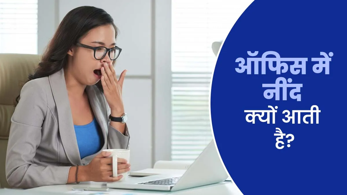 क्या ऑफिस में आपको भी आती है अक्सर नींद? एक्सपर्ट से जानें इसके कारण और मैनेज करने के तरीके