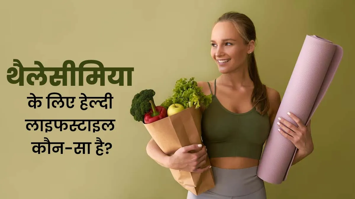 थैलेसीमिया से बचाव के लिए किस तरह के लाइफस्टाइल को करें फॉलो? जानें डॉक्टर से