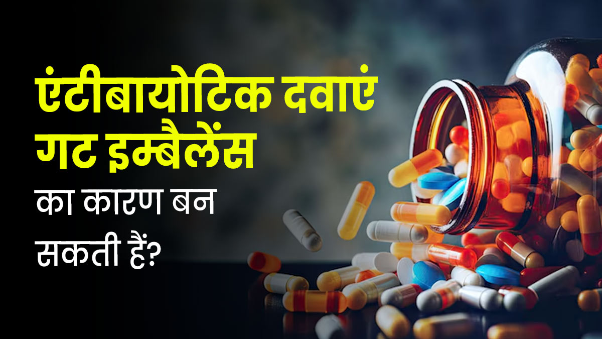 एंटीबायोटिक्स दवाएं बन सकती हैं गट इमबैलेंस का कारण? जानें डॉक्टर से