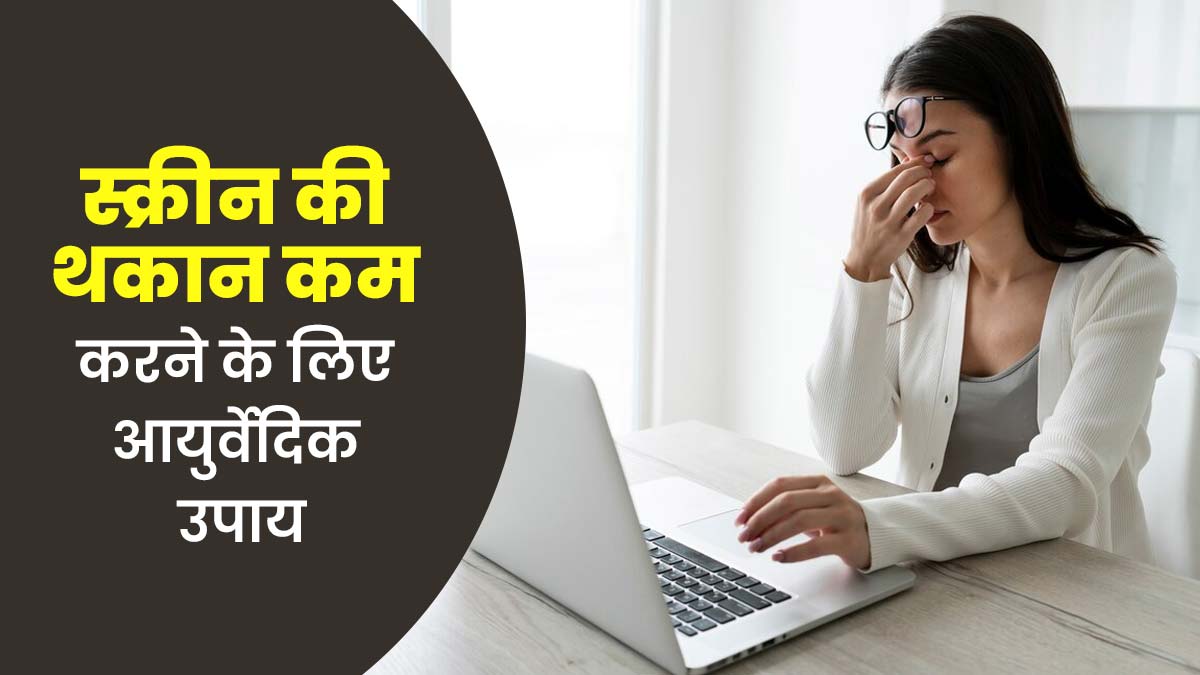 स्क्रीन से थकान कम करने के लिए करें आयुर्वेदिक उपाय, आयुर्वेदिक डॉक्टर से जानें