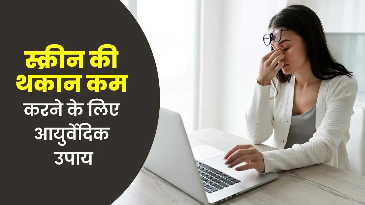 स्क्रीन से थकान कम करने के लिए करें आयुर्वेदिक उपाय, आयुर्वेदिक डॉक्टर से जानें