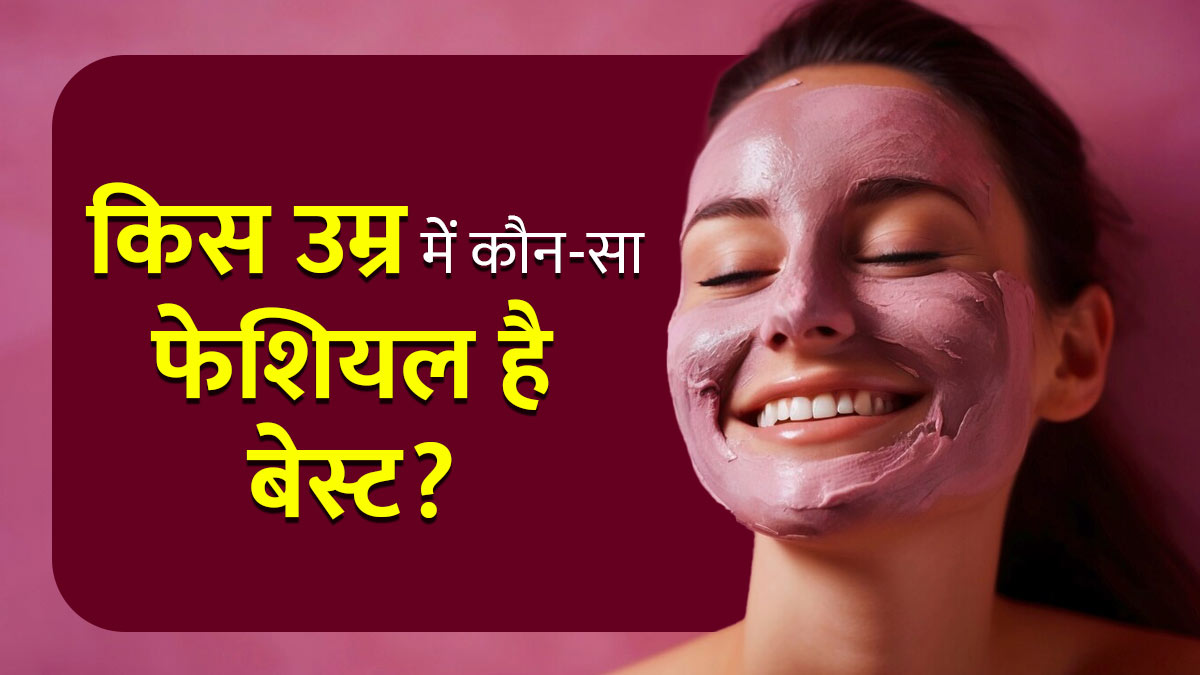 किस उम्र में कौन-सा फेशियल है बेस्ट, जानें एक्‍सपर्ट की राय