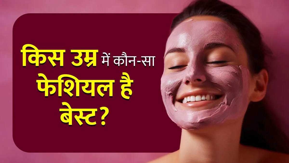 किस उम्र में कौन-सा फेशियल है बेस्ट, जानें एक्‍सपर्ट की राय
