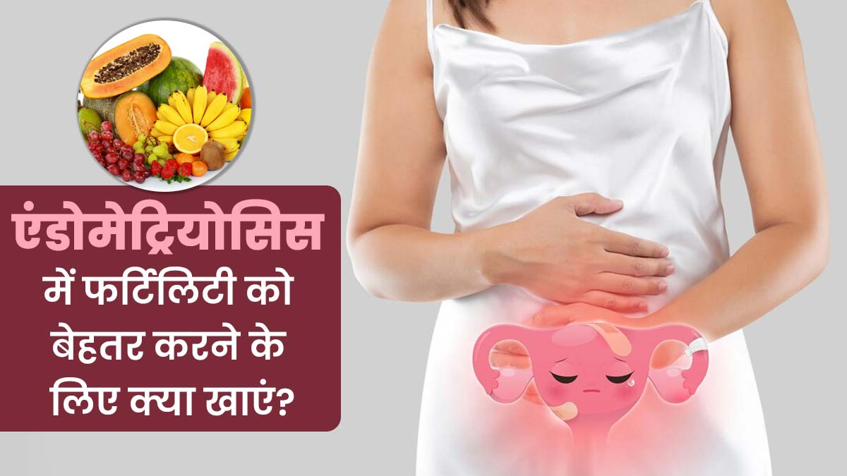 एंडोमेट्रियोसिस में फर्टिलिटी को बेहतर करने के लिए क्या खाएं? एक्सपर्ट से जानें