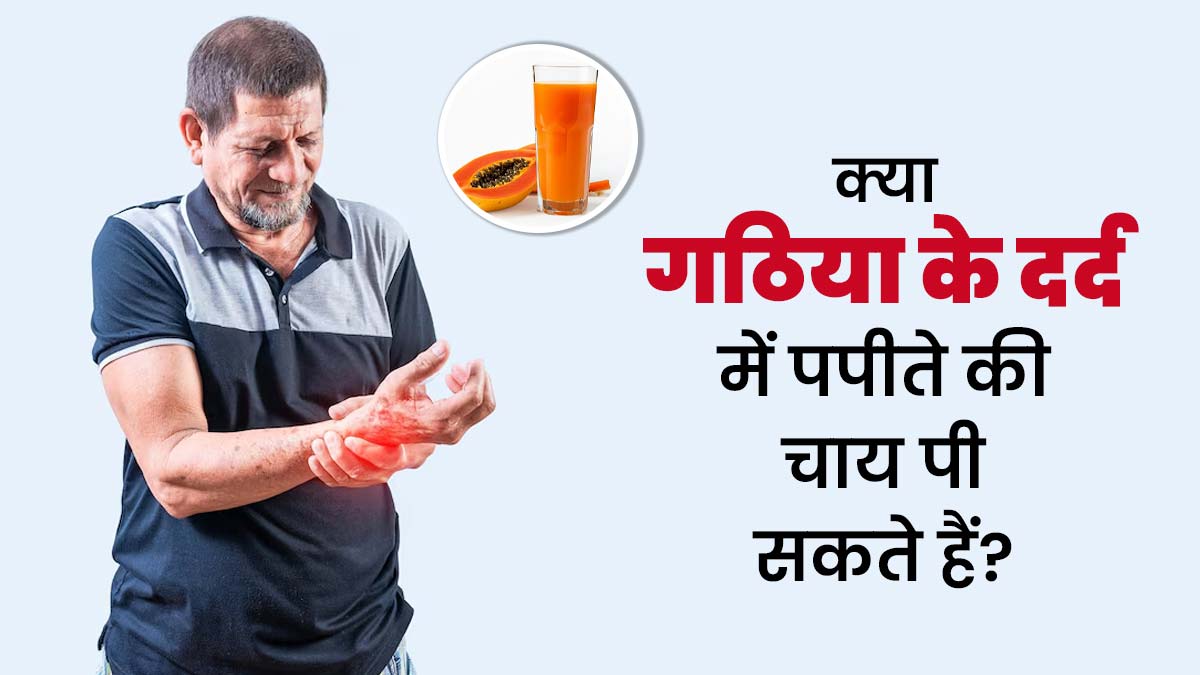 गठिया के दर्द है परेशान, पिएं पपीते की चाय मिलेंगे कई लाभ