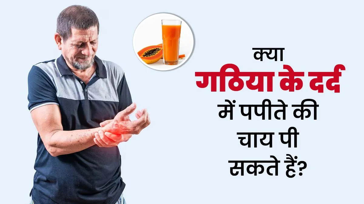 गठिया के दर्द है परेशान, पिएं पपीते की चाय मिलेंगे कई लाभ