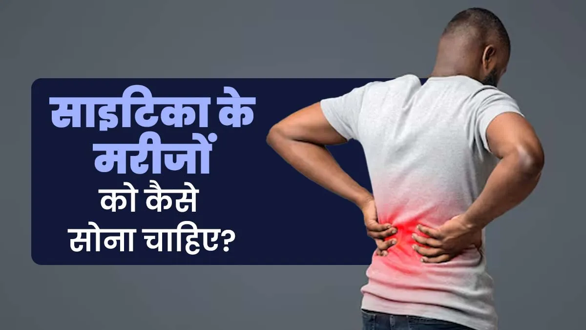 साइटिका के मरीजों को कैसे सोना चाहिए? डॉक्टर से जानें सही पोजिशन