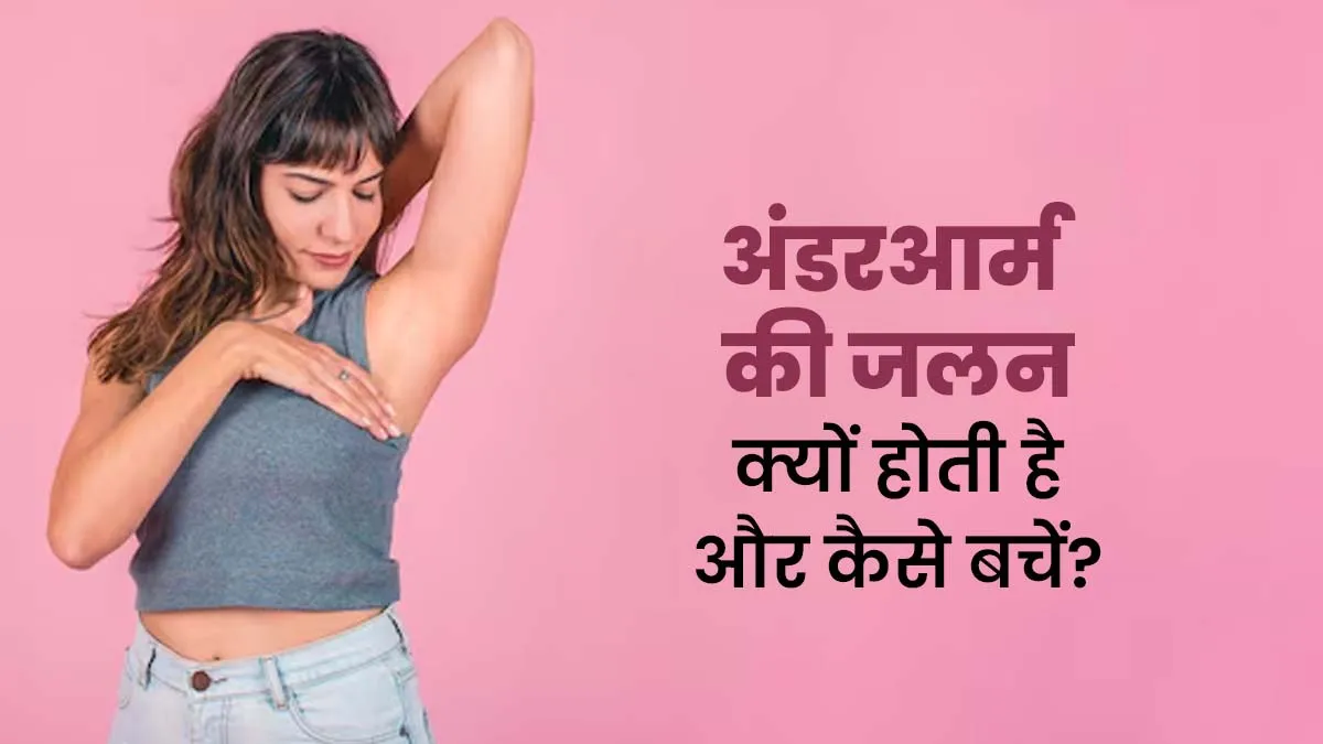 अंडरआर्म्स में जलन क्यों होती है और इससे कैसे करें बचाव? जानें डॉक्टर से