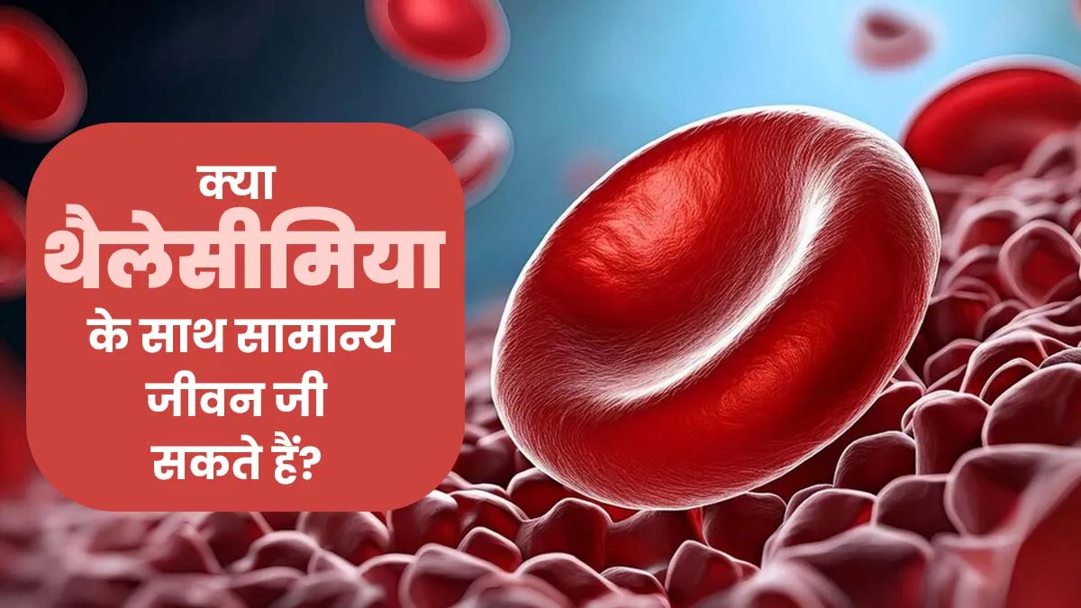 क्या थैलेसीमिया के साथ सामान्य जीवन जी सकते हैं? आइए डॉक्टर से जानें